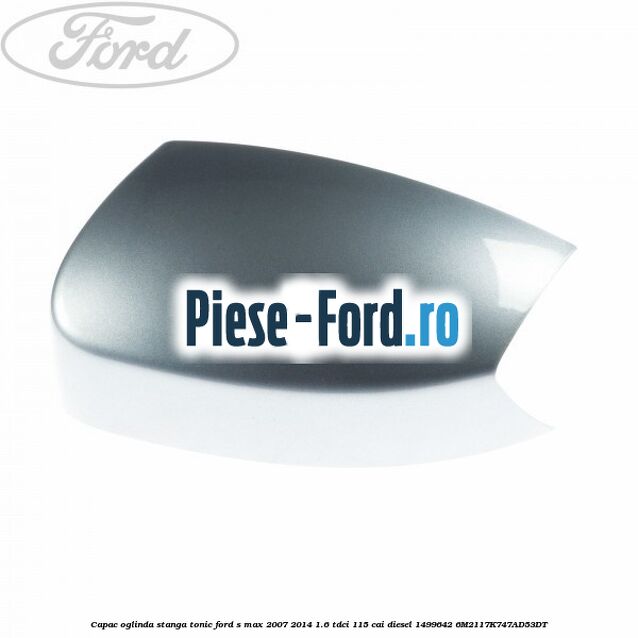 Capac oglinda stanga tango metallic Ford S-Max 2007-2014 1.6 TDCi 115 cai diesel