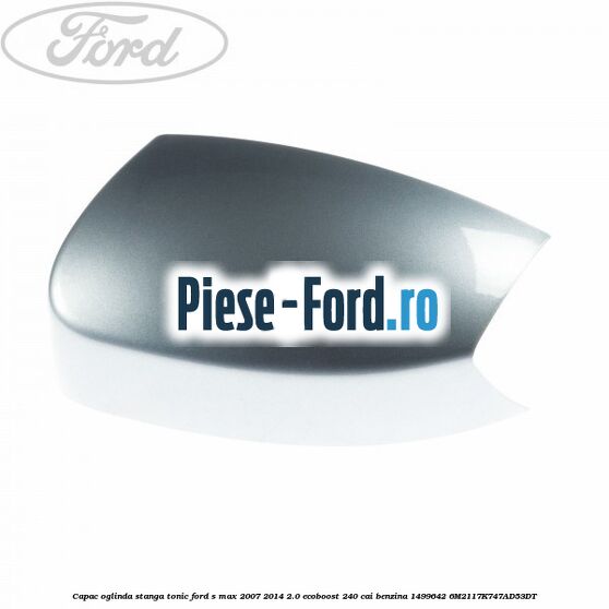 Capac oglinda stanga tonic Ford S-Max 2007-2014 2.0 EcoBoost 240 cai benzina