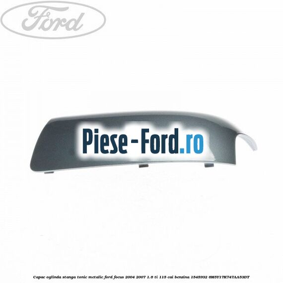 Capac oglinda stanga tonic metalic Ford Focus 2004-2007 1.6 Ti 115 cai benzina #AA3DBA006C