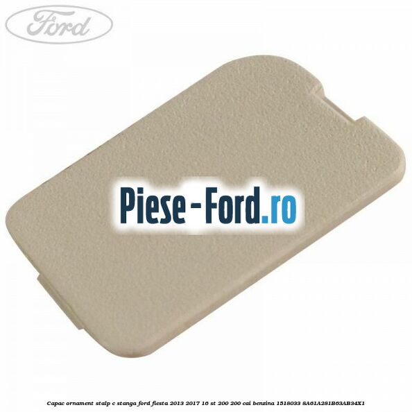 Capac ornament stalp C stanga Ford Fiesta 2013-2017 1.6 ST 200 200 cai #A1B8E23585