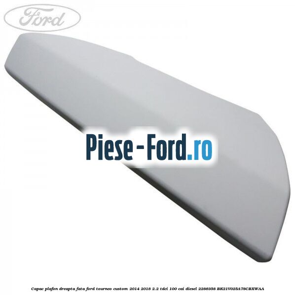 Capac plafon dreapta fata Ford Tourneo Custom 2014-2018 2.2 TDCi 100 cai diesel