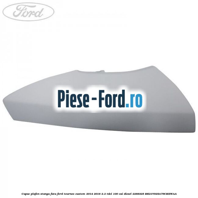 Capac plafon stanga fata Ford Tourneo Custom 2014-2018 2.2 TDCi 100 cai diesel