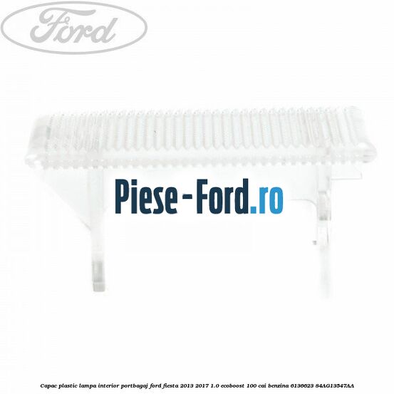 Capac plastic lampa interior portbagaj Ford Fiesta 2013-2017 1.0 EcoBoost 100 cai benzina