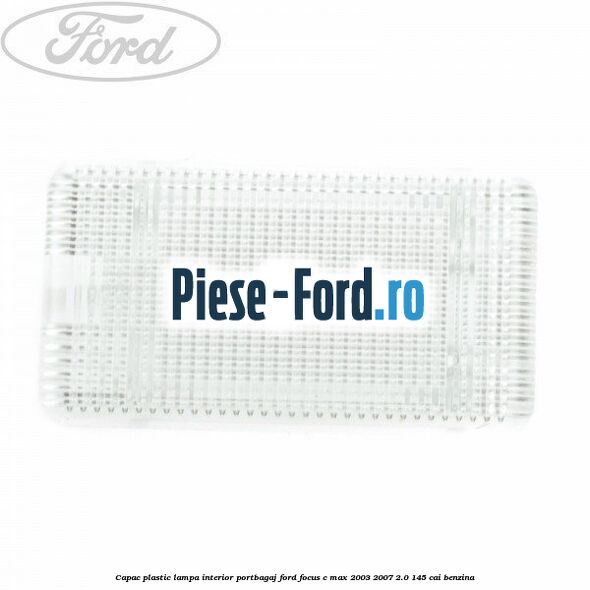 Capac plastic lampa interior portbagaj Ford Focus C-Max 2003-2007 2.0 145 cai benzina