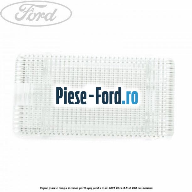 Capac plastic lampa interior portbagaj Ford S-Max 2007-2014 2.5 ST 220 cai benzina