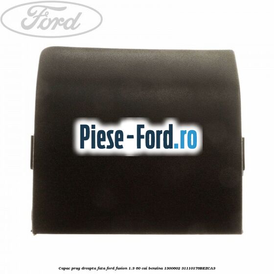 Capac prag dreapta fata Ford Fusion 1.3 60 cai #985BD1DBB0
