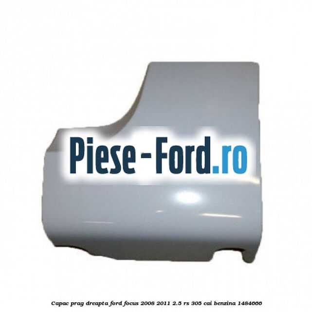 Capac prag dreapta Ford Focus 2008-2011 2.5 RS 305 cai
