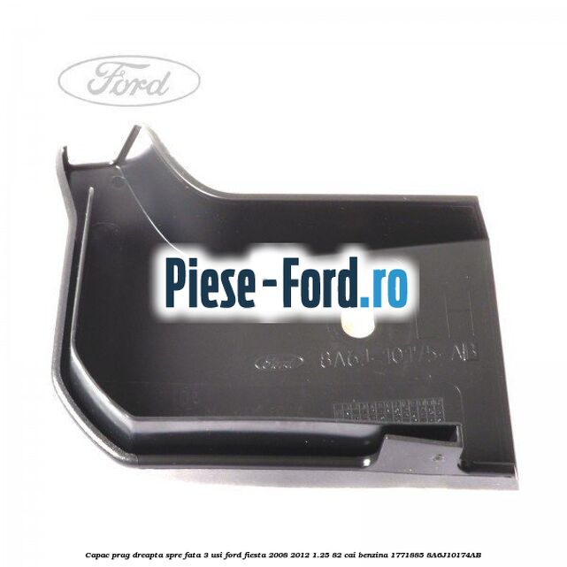 Capac prag dreapta spre fata 3 usi Ford Fiesta 2008-2012 1.25 82 cai benzina