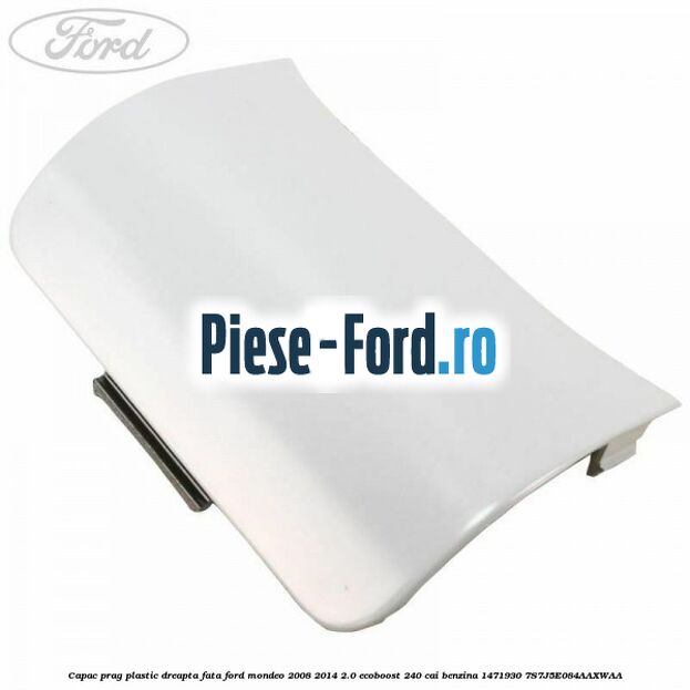 Capac prag plastic dreapta fata Ford Mondeo 2008-2014 2.0 EcoBoost 240 cai benzina