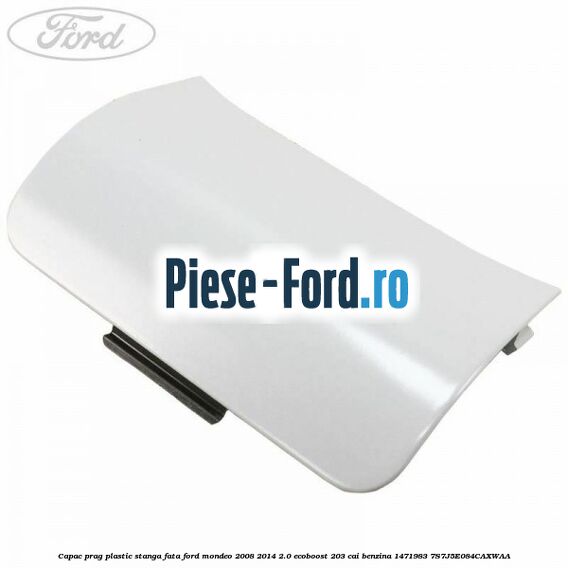 Capac prag plastic stanga fata Ford Mondeo 2008-2014 2.0 EcoBoost 203 cai benzina