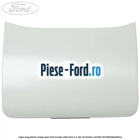 Capac prag plastic stanga fata Ford Mondeo 2008-2014 2.3 160 cai benzina