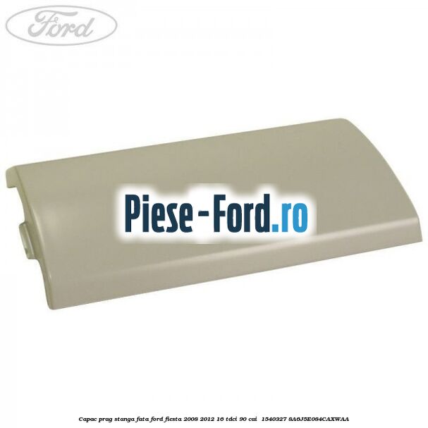 Capac prag stanga fata Ford Fiesta 2008-2012 1.6 TDCi 90 cai #B84CE1D4FD