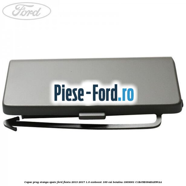 Capac prag stanga inspre fata Ford Fiesta 2013-2017 1.0 EcoBoost 100 cai benzina