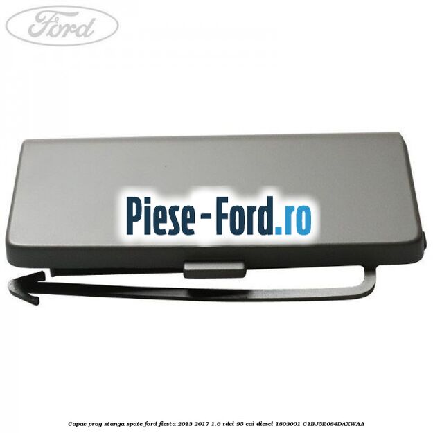 Capac prag stanga inspre fata Ford Fiesta 2013-2017 1.6 TDCi 95 cai diesel