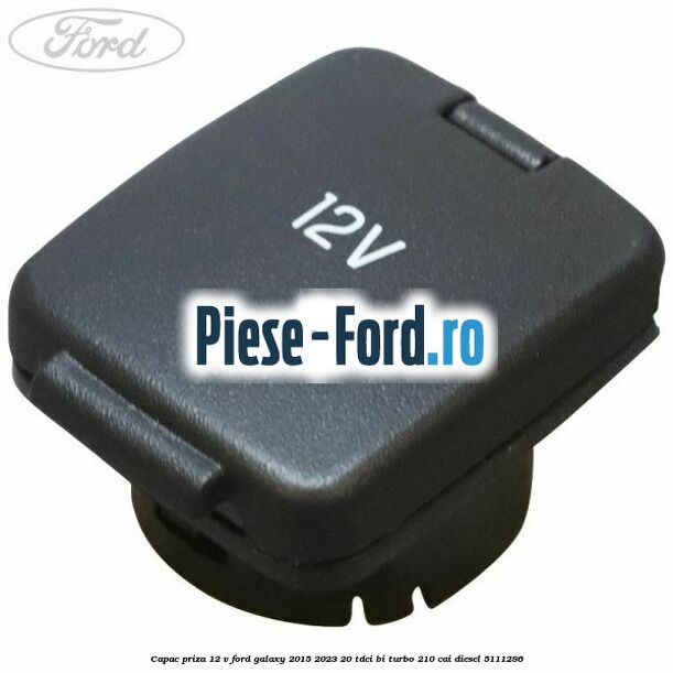 Capac priza 12 V Ford Galaxy 2015-2023 2.0 TDCi BI-Turbo 210 cai #0ADB730403