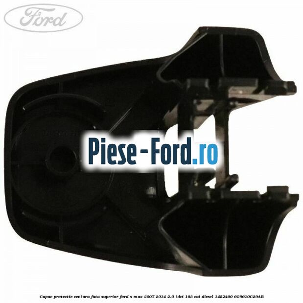 Capac protectie centura fata superior Ford S-Max 2007-2014 2.0 TDCi 163 cai diesel
