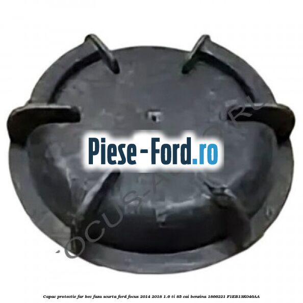 Capac protectie far bec faza scurta Ford Focus 2014-2018 1.6 Ti 85 cai benzina