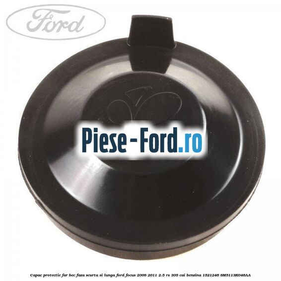 Capac protectie far bec faza scurta si lunga Ford Focus 2008-2011 2.5 RS 305 cai benzina