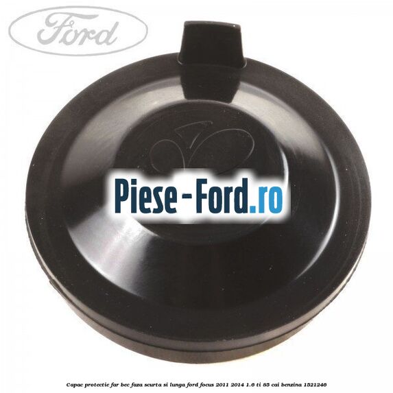 Capac protectie far bec faza scurta si lunga Ford Focus 2011-2014 1.6 Ti 85 cai