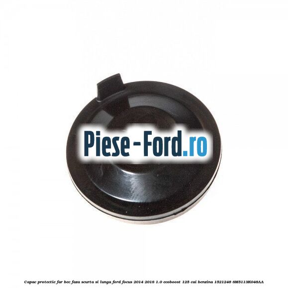 Capac protectie far bec faza scurta si lunga Ford Focus 2014-2018 1.0 EcoBoost 125 cai benzina #6E32B02A5E
