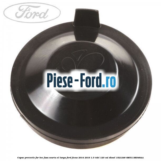 Capac protectie far bec faza scurta si lunga Ford Focus 2014-2018 1.5 TDCi 120 cai diesel