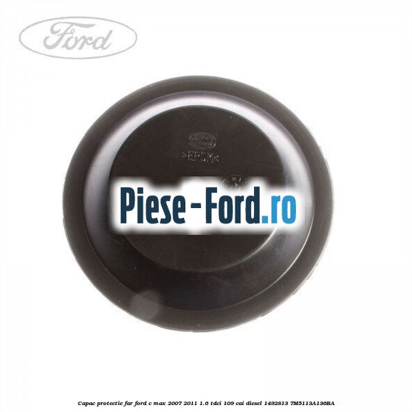 Capac protectie bec far stanga Ford C-Max 2007-2011 1.6 TDCi 109 cai diesel