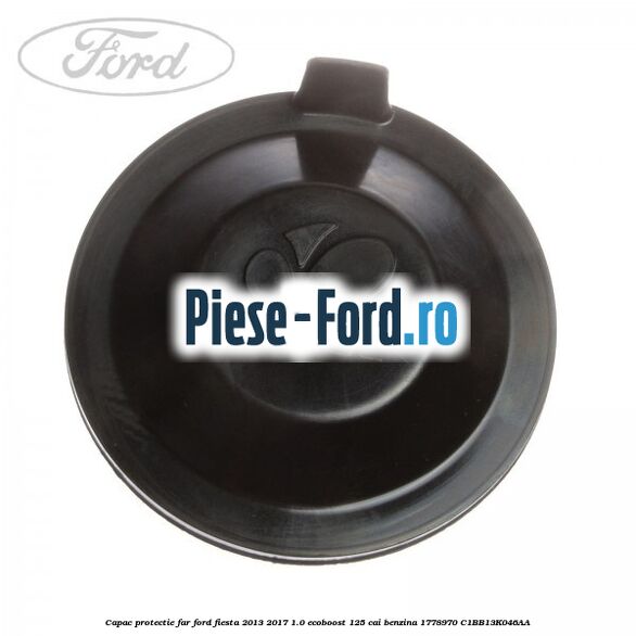 Capac protectie far Ford Fiesta 2013-2017 1.0 EcoBoost 125 cai benzina