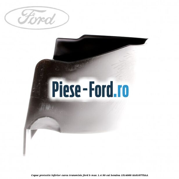 Capac protectie inferior curea transmisie Ford B-Max 1.4 90 cai benzina