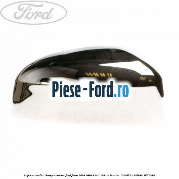 Capac retrovizor dreapta, cromat Ford Focus 2014-2018 1.6 Ti 125 cai benzina #ED22A831D2