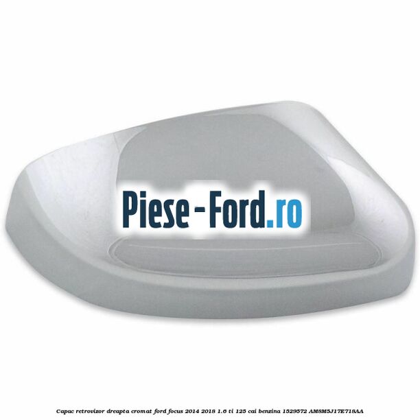 Capac retrovizor dreapta, cromat Ford Focus 2014-2018 1.6 Ti 125 cai benzina #ED22A831D2