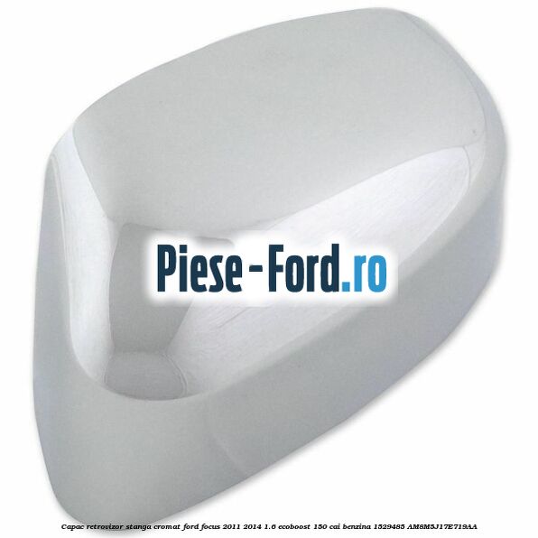 Capac retrovizor stanga, cromat Ford Focus 2011-2014 1.6 EcoBoost 150 cai benzina #F06E65768A