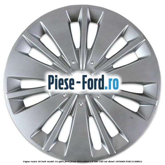 Capac roata 16 inch model 1 Ford Focus 2014-2018 1.5 TDCi 120 cai diesel