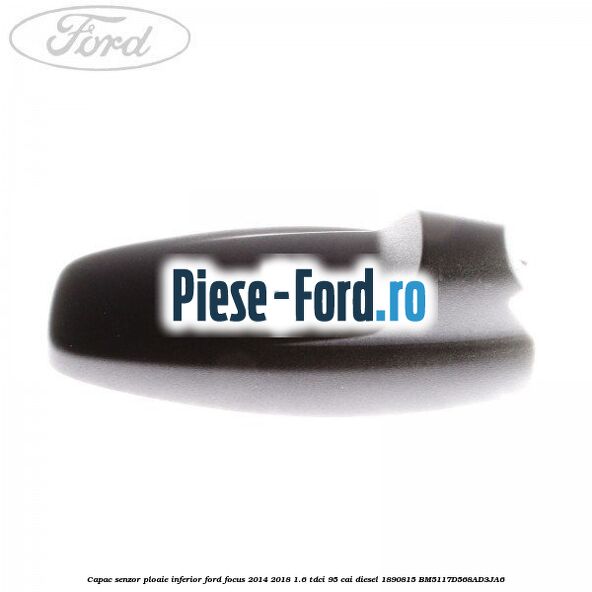 Capac senzor ploaie inferior Ford Focus 2014-2018 1.6 TDCi 95 cai diesel