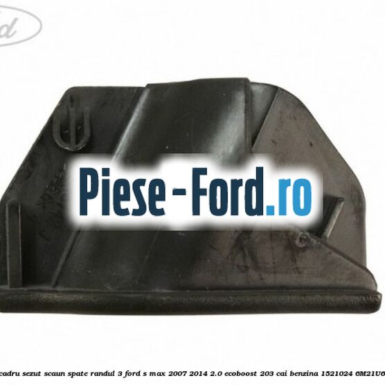 Capac stanga cadru sezut scaun spate randul 3 Ford S-Max 2007-2014 2.0 EcoBoost 203 cai benzina