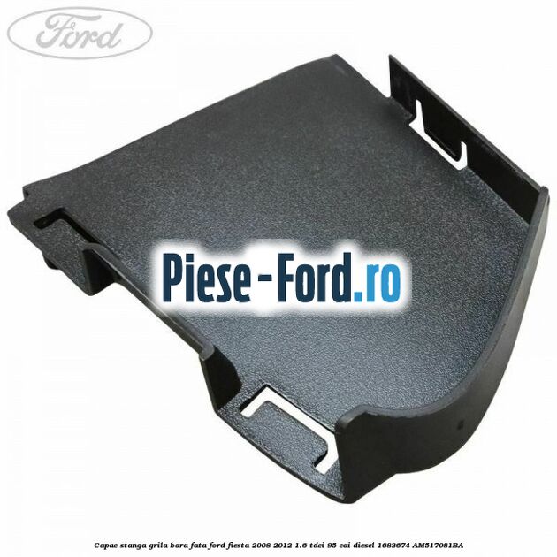 Capac stanga grila bara fata Ford Fiesta 2008-2012 1.6 TDCi 95 cai #6A94FA45DD