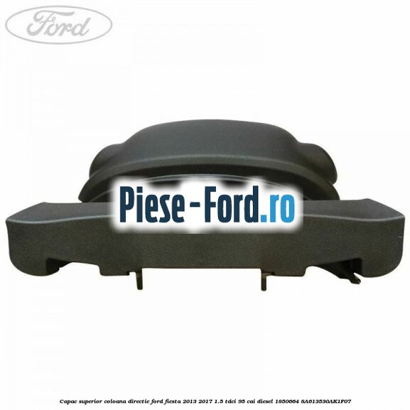 Capac superior coloana directie Ford Fiesta 2013-2017 1.5 TDCi 95 cai diesel
