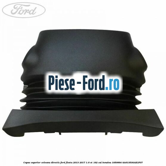 Capac superior coloana directie Ford Fiesta 2013-2017 1.6 ST 182 cai benzina