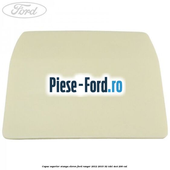 Capac superior stanga eleron Ford Ranger 2012-2015 3.2 TDCi 4x4 200 cai 