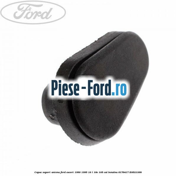 Capac suport antena Ford Escort 1990-1995 1.8 i 16V 105 cai #A772258264