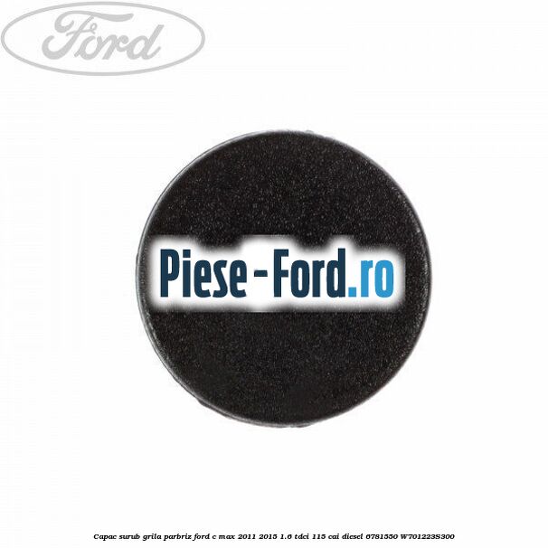 Capac surub grila parbriz Ford C-Max 2011-2015 1.6 TDCi 115 cai diesel #9729641442