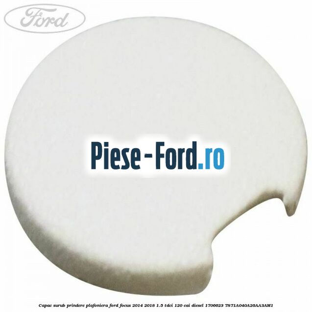 Capac surub prindere plafoniera Ford Focus 2014-2018 1.5 TDCi 120 cai diesel