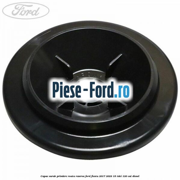 Capac surub prindere roata rezerva Ford Fiesta 2017-2023 1.5 TDCi 120 cai diesel
