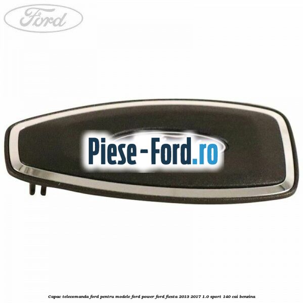 Capac telecomanda Ford pentru modele Ford Power Ford Fiesta 2013-2017 1.0 Sport 140 cai benzina