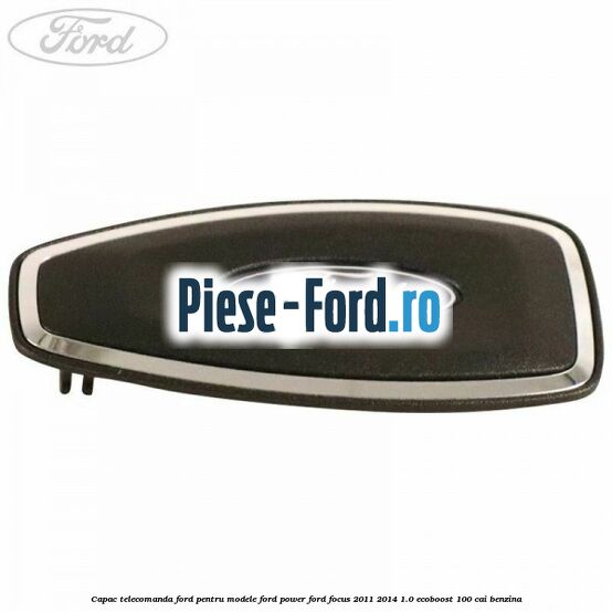 Capac telecomanda Ford pentru modele Ford Power Ford Focus 2011-2014 1.0 EcoBoost 100 cai benzina
