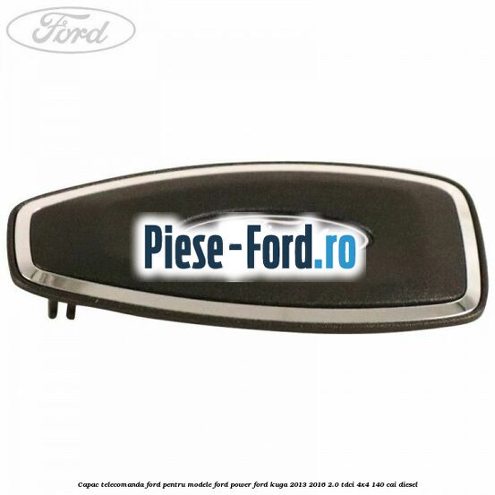 Capac telecomanda Ford pentru modele Ford Power Ford Kuga 2013-2016 2.0 TDCi 4x4 140 cai diesel