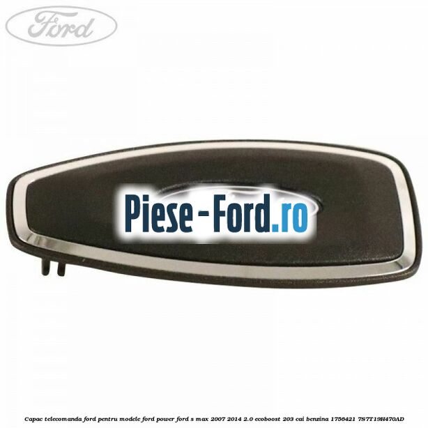 Capac telecomanda Ford pentru modele Ford Power Ford S-Max 2007-2014 2.0 EcoBoost 203 cai benzina