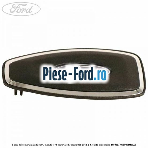 Capac telecomanda Ford pentru modele Ford Power Ford S-Max 2007-2014 2.5 ST 220 cai benzina