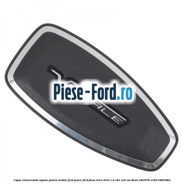 Capac telecomanda Vignale pentru modele Ford Power Ford Focus 2014-2018 1.5 TDCi 120 cai diesel