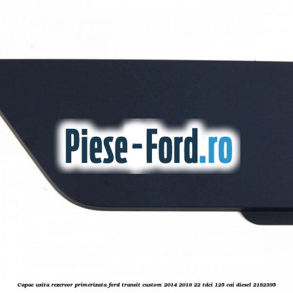 Capac usita rezervor primerizata Ford Transit Custom 2014-2018 2.2 TDCi 125 cai #59BB05FE0D Capac usita rezervor primerizata Ford Transit Custom 2014-2018 2.2 TDCi 125 cai #59BB05FE0D