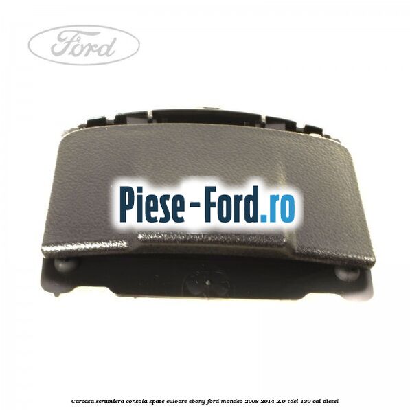 Carcasa scrumiera consola spate culoare ebony Ford Mondeo 2008-2014 2.0 TDCi 130 cai diesel
